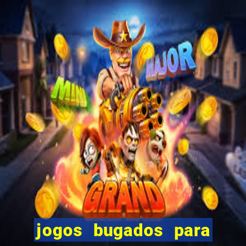 jogos bugados para ganhar dinheiro